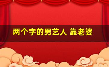 两个字的男艺人 靠老婆